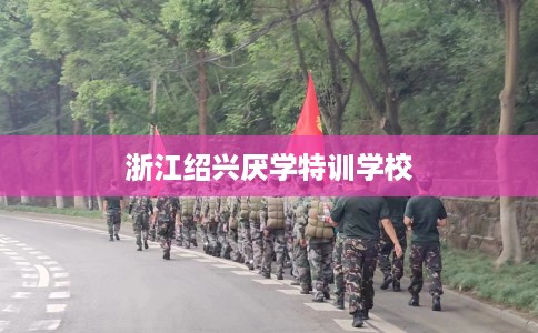 浙江绍兴厌学特训学校