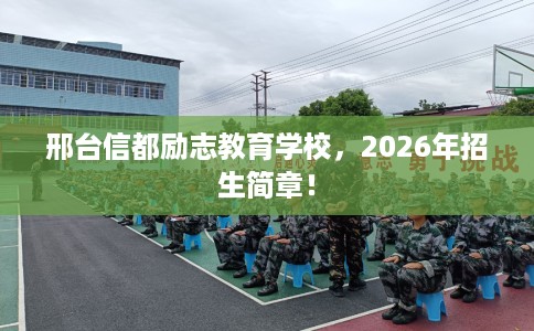 邢台信都励志教育学校，2026年招生简章！