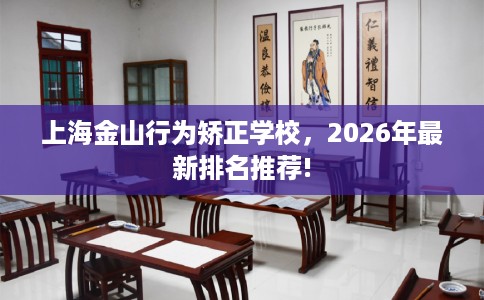 上海金山行为矫正学校，2026年最新排名推荐!