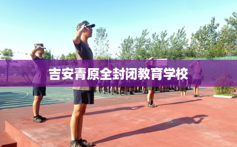 吉安青原全封闭教育学校