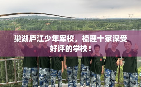 巢湖庐江少年军校，梳理十家深受好评的学校！