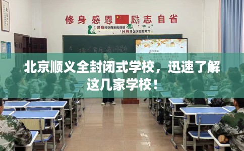 北京顺义全封闭式学校，迅速了解这几家学校！