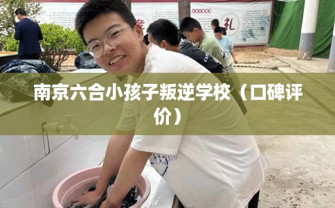 南京六合小孩子叛逆学校（口碑评价）