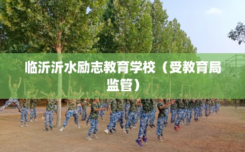 临沂沂水励志教育学校（受教育局监管）