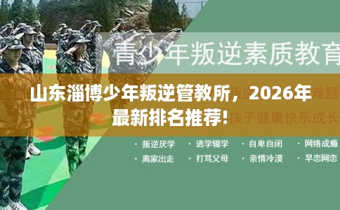 山东淄博少年叛逆管教所，2026年最新排名推荐!