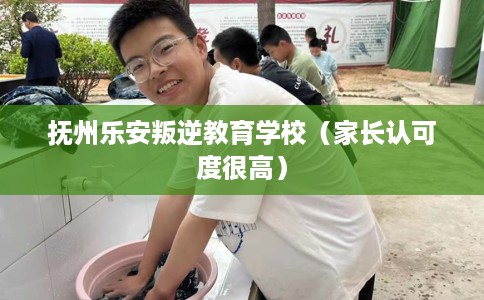 抚州乐安叛逆教育学校（家长认可度很高）