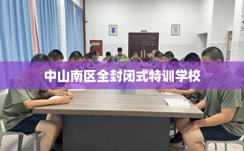 中山南区全封闭式特训学校