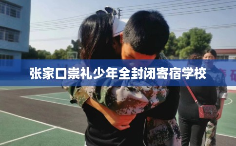 张家口崇礼少年全封闭寄宿学校