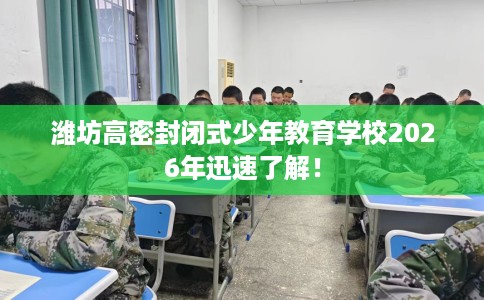 潍坊高密封闭式少年教育学校2026年迅速了解！