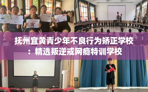 抚州宜黄青少年不良行为矫正学校：精选叛逆戒网瘾特训学校