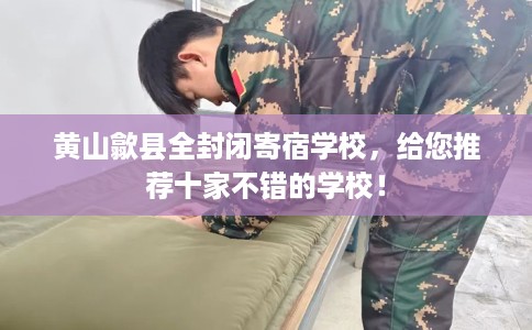 黄山歙县全封闭寄宿学校，给您推荐十家不错的学校！