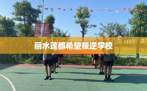 丽水莲都希望叛逆学校