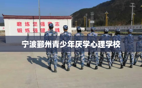 宁波鄞州青少年厌学心理学校