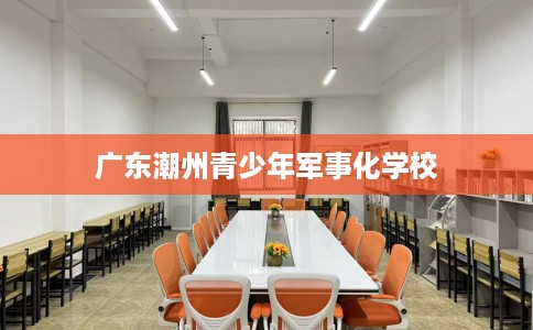 广东潮州青少年军事化学校