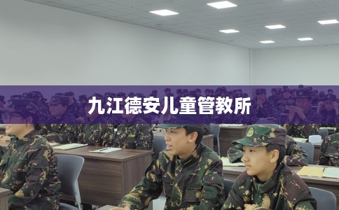 九江德安儿童管教所