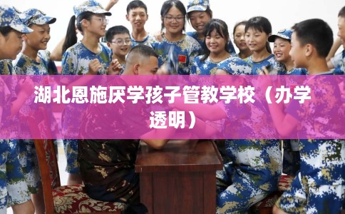 湖北恩施厌学孩子管教学校（办学透明）