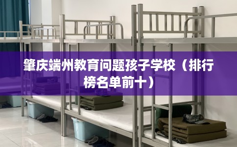 肇庆端州教育问题孩子学校（排行榜名单前十）