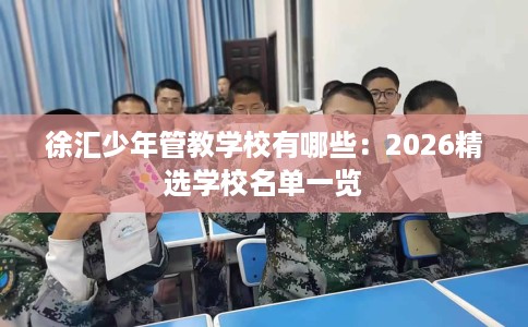 徐汇少年管教学校有哪些：2026精选学校名单一览