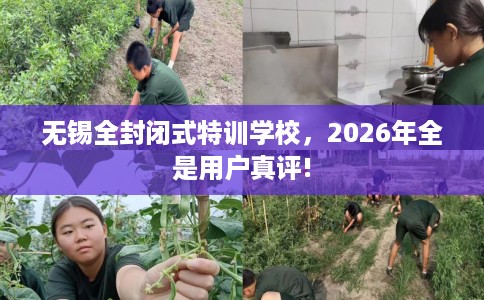 无锡全封闭式特训学校，2026年全是用户真评!