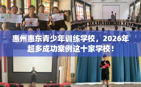 惠州惠东青少年训练学校，2026年超多成功案例这十家学校！