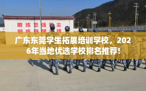 广东东莞学生拓展培训学校，2026年当地优选学校排名推荐!