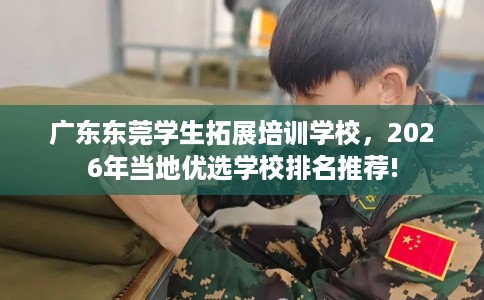 广东东莞学生拓展培训学校，2026年当地优选学校排名推荐!