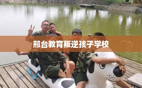 邢台教育叛逆孩子学校