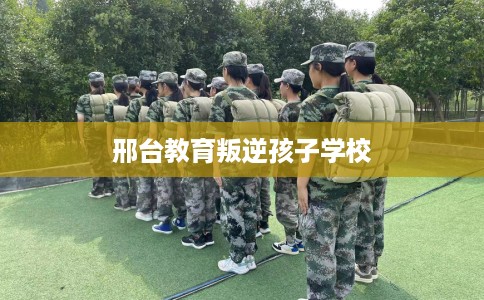 邢台教育叛逆孩子学校