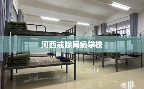 河西戒除网瘾学校