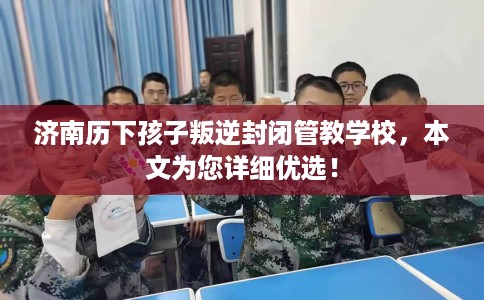 济南历下孩子叛逆封闭管教学校，本文为您详细优选！