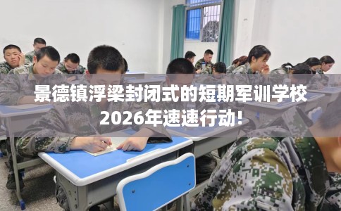 景德镇浮梁封闭式的短期军训学校2026年速速行动!