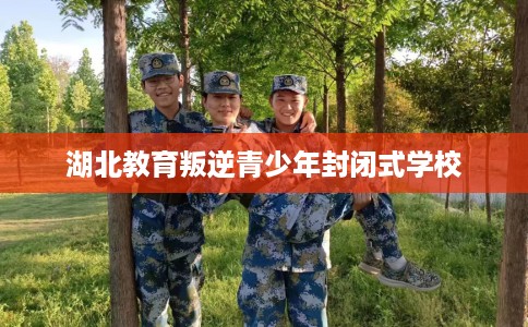 湖北教育叛逆青少年封闭式学校