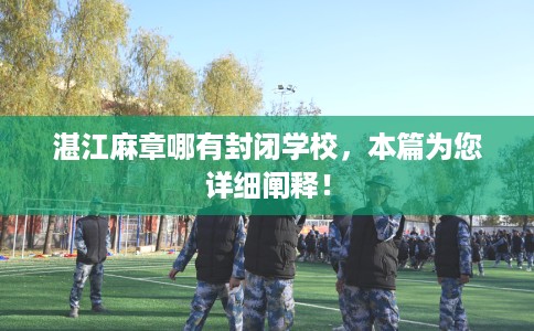 湛江麻章哪有封闭学校，本篇为您详细阐释！