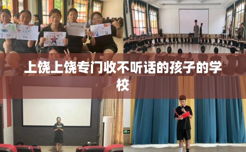 上饶上饶专门收不听话的孩子的学校
