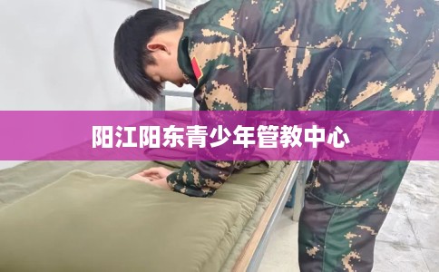 阳江阳东青少年管教中心