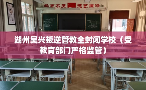 湖州吴兴叛逆管教全封闭学校（受教育部门严格监管）