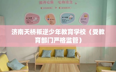 济南天桥叛逆少年教育学校（受教育部门严格监管）