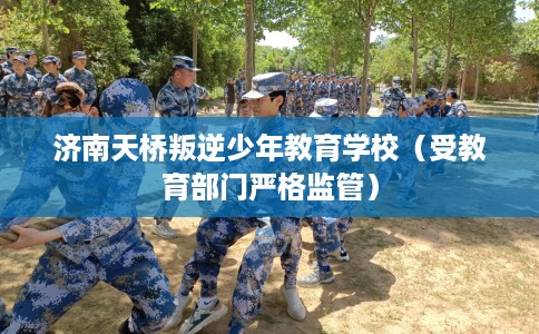 济南天桥叛逆少年教育学校（受教育部门严格监管）