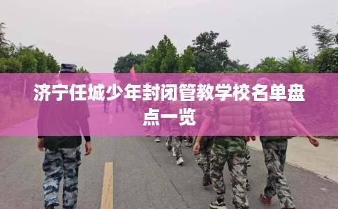 济宁任城少年封闭管教学校名单盘点一览