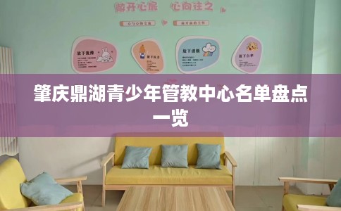 肇庆鼎湖青少年管教中心名单盘点一览