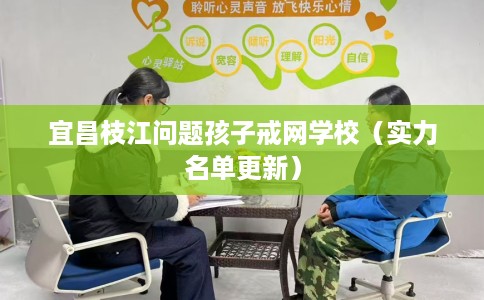 宜昌枝江问题孩子戒网学校（实力名单更新）