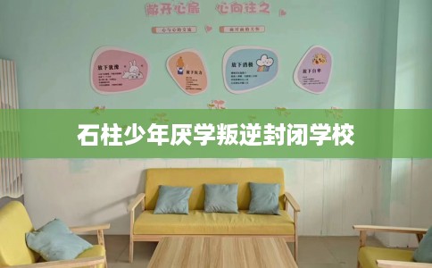 石柱少年厌学叛逆封闭学校