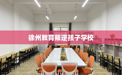 徐州教育叛逆孩子学校
