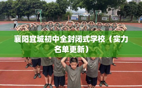 襄阳宜城初中全封闭式学校（实力名单更新）