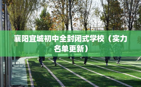 襄阳宜城初中全封闭式学校（实力名单更新）