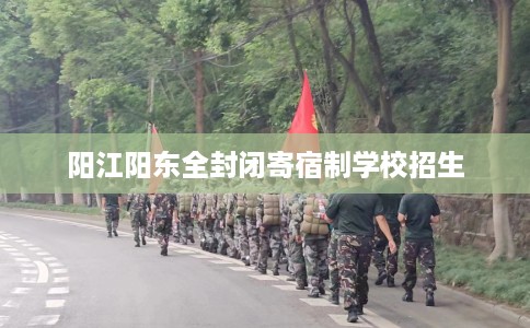 阳江阳东全封闭寄宿制学校招生