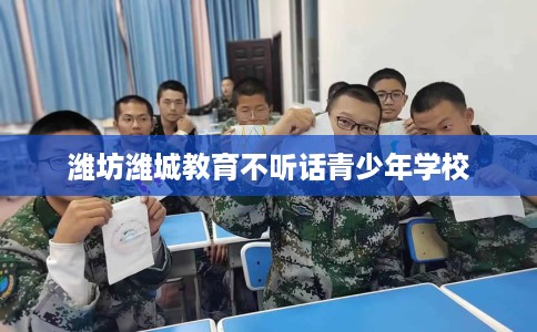 潍坊潍城教育不听话青少年学校