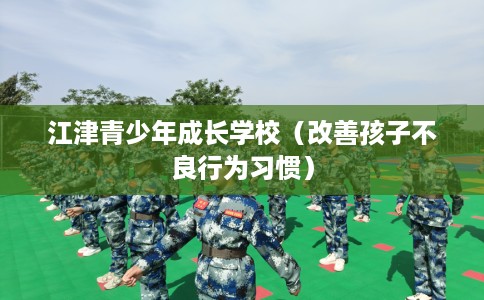 江津青少年成长学校（改善孩子不良行为习惯）