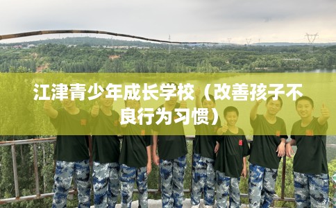 江津青少年成长学校（改善孩子不良行为习惯）