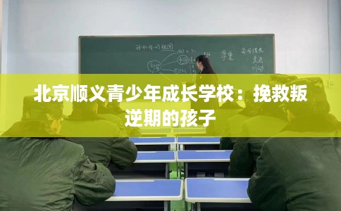 北京顺义青少年成长学校：挽救叛逆期的孩子